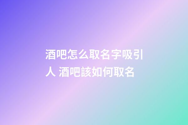 酒吧怎么取名字吸引人 酒吧該如何取名-第1張-公司起名-玄機派